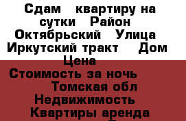 Сдам 2 квартиру на сутки › Район ­ Октябрьский › Улица ­ Иркутский тракт  › Дом ­ 32 › Цена ­ 1 800 › Стоимость за ночь ­ 1 500 - Томская обл. Недвижимость » Квартиры аренда посуточно   . Томская обл.